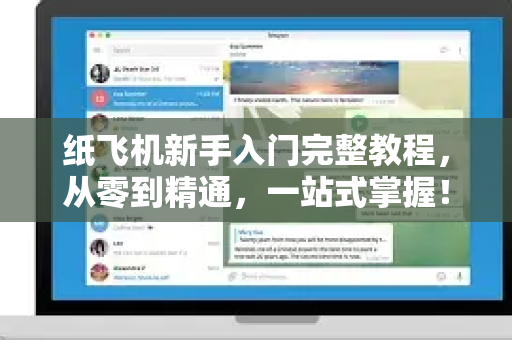 纸飞机新手入门完整教程，从零到精通，一站式掌握！-第1张图片-纸飞机下载 - Telegeram官网版下载