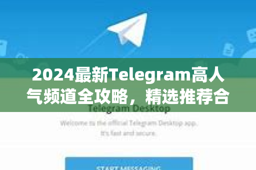 2024最新Telegram高人气频道全攻略,精选推荐合集与使用指南-第1张图片-纸飞机下载 - Telegeram官网版下载 2024最新Telegram高人气频道全攻略,精选推荐合集与使用指南-第1张图片-纸飞机下载 - Telegeram官网版下载