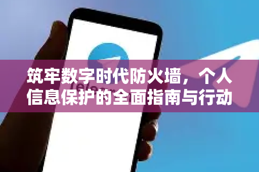 筑牢数字时代防火墙，个人信息保护的全面指南与行动策略-第1张图片-纸飞机下载 - Telegeram官网版下载