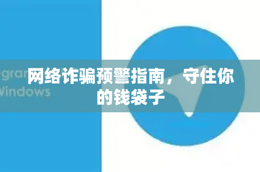 网络诈骗预警指南，守住你的钱袋子-第1张图片-纸飞机下载 - Telegeram官网版下载