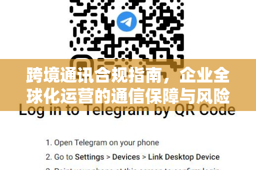 跨境通讯合规指南，企业全球化运营的通信保障与风险管理-第1张图片-纸飞机下载 - Telegeram官网版下载