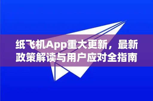 纸飞机App重大更新，最新政策解读与用户应对全指南-第1张图片-纸飞机下载 - Telegeram官网版下载