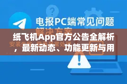 纸飞机App官方公告全解析，最新动态、功能更新与用户必读指南-第1张图片-纸飞机下载 - Telegeram官网版下载