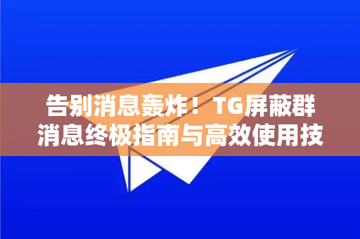 告别消息轰炸!TG屏蔽群消息终极指南与高效使用技巧-第1张图片-纸飞机下载 - Telegeram官网版下载 告别消息轰炸!TG屏蔽群消息终极指南与高效使用技巧-第1张图片-纸飞机下载 - Telegeram官网版下载
