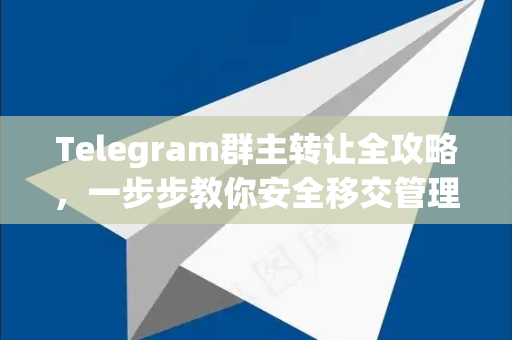 Telegram群主转让全攻略,一步步教你安全移交管理权-第1张图片-纸飞机下载 - Telegeram官网版下载 Telegram群主转让全攻略,一步步教你安全移交管理权-第1张图片-纸飞机下载 - Telegeram官网版下载