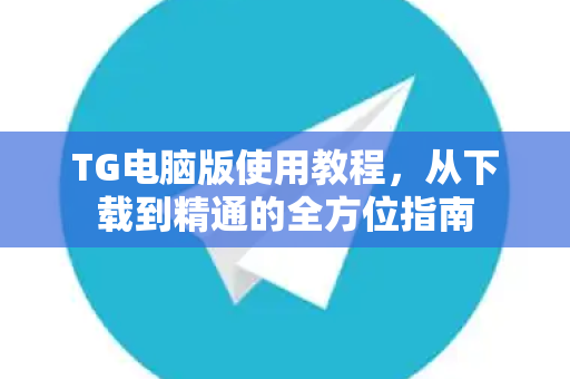 TG电脑版使用教程,从下载到精通的全方位指南-第1张图片-纸飞机下载 - Telegeram官网版下载 TG电脑版使用教程,从下载到精通的全方位指南-第1张图片-纸飞机下载 - Telegeram官网版下载
