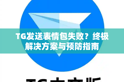 TG发送表情包失败?终极解决方案与预防指南-第1张图片-纸飞机下载 - Telegeram官网版下载 TG发送表情包失败?终极解决方案与预防指南-第1张图片-纸飞机下载 - Telegeram官网版下载