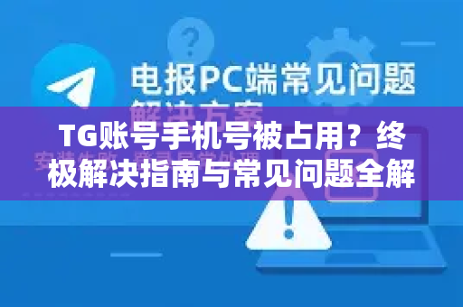 TG账号手机号被占用?终极解决指南与常见问题全解-第1张图片-纸飞机下载 - Telegeram官网版下载 TG账号手机号被占用?终极解决指南与常见问题全解-第1张图片-纸飞机下载 - Telegeram官网版下载