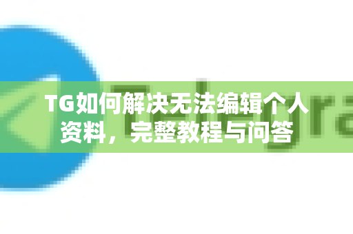 TG如何解决无法编辑个人资料,完整教程与问答-第1张图片-纸飞机下载 - Telegeram官网版下载 TG如何解决无法编辑个人资料,完整教程与问答-第1张图片-纸飞机下载 - Telegeram官网版下载