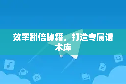 效率翻倍秘籍，打造专属话术库-第1张图片-纸飞机下载 - Telegeram官网版下载
