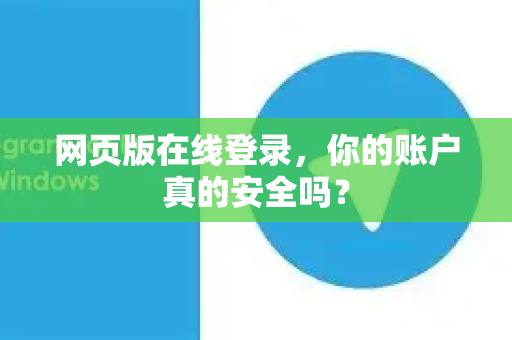 网页版在线登录,你的账户真的安全吗?-第1张图片-纸飞机下载 - Telegeram官网版下载 网页版在线登录,你的账户真的安全吗?-第1张图片-纸飞机下载 - Telegeram官网版下载