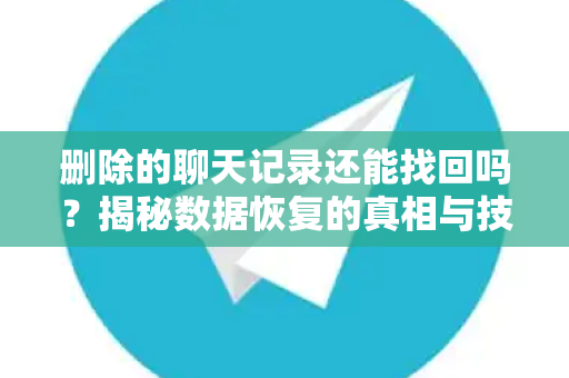 删除的聊天记录还能找回吗？揭秘数据恢复的真相与技巧-第1张图片-纸飞机下载 - Telegeram官网版下载