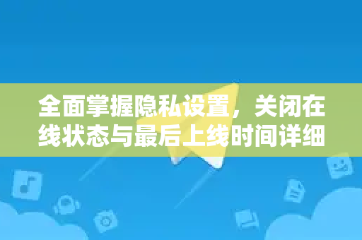 全面掌握隐私设置，关闭在线状态与最后上线时间详细教程