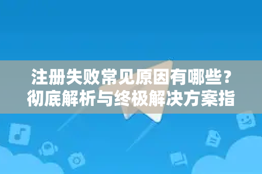 注册失败常见原因有哪些？彻底解析与终极解决方案指南-第1张图片-纸飞机下载 - Telegeram官网版下载