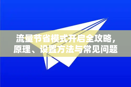 流量节省模式开启全攻略，原理、设置方法与常见问题解答-第1张图片-纸飞机下载 - Telegeram官网版下载