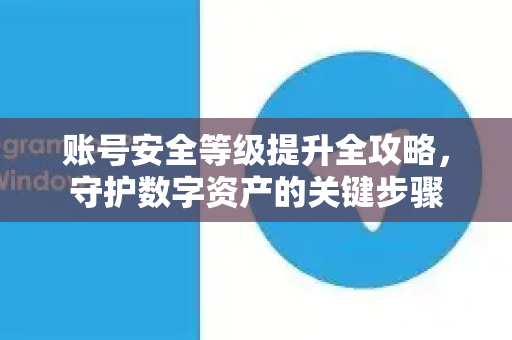 账号安全等级提升全攻略，守护数字资产的关键步骤-第1张图片-纸飞机下载 - Telegeram官网版下载