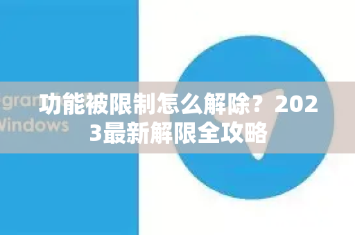 功能被限制怎么解除？2023最新解限全攻略