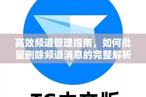 高效频道管理指南，如何批量删除频道消息的完整解析