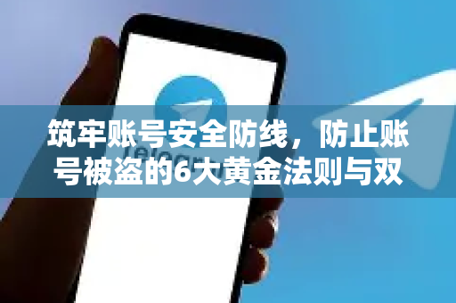 筑牢账号安全防线，防止账号被盗的6大黄金法则与双重认证终极指南