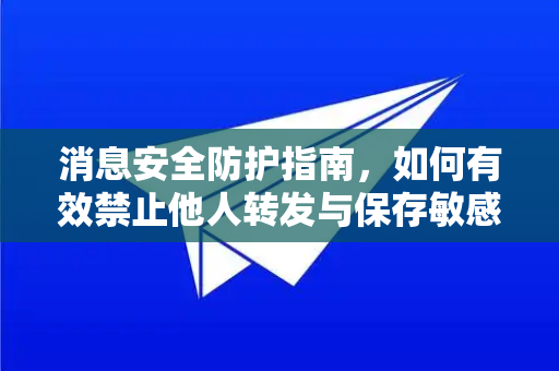 消息安全防护指南，如何有效禁止他人转发与保存敏感信息-第1张图片-纸飞机下载 - Telegeram官网版下载