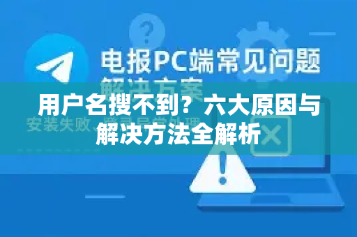 用户名搜不到？六大原因与解决方法全解析-第1张图片-纸飞机下载 - Telegeram官网版下载