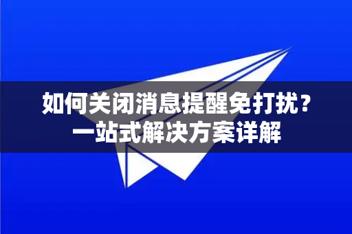 如何关闭消息提醒免打扰？一站式解决方案详解-第1张图片-纸飞机下载 - Telegeram官网版下载