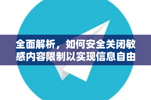 全面解析，如何安全关闭敏感内容限制以实现信息自由访问？