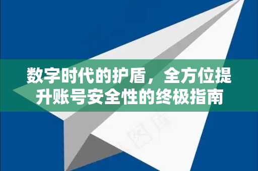 数字时代的护盾，全方位提升账号安全性的终极指南-第1张图片-纸飞机下载 - Telegeram官网版下载