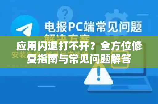 应用闪退打不开？全方位修复指南与常见问题解答