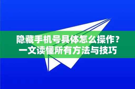 隐藏手机号具体怎么操作？一文读懂所有方法与技巧