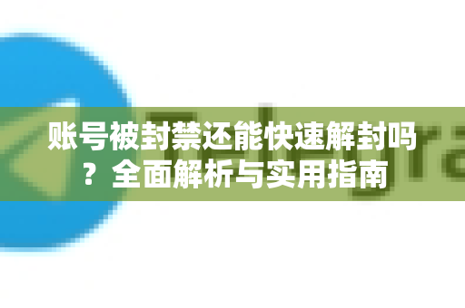 账号被封禁还能快速解封吗？全面解析与实用指南