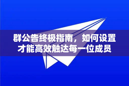 群公告终极指南，如何设置才能高效触达每一位成员-第1张图片-纸飞机下载 - Telegeram官网版下载
