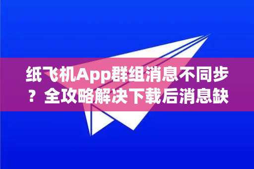 纸飞机App群组消息不同步？全攻略解决下载后消息缺失问题-第1张图片-纸飞机下载 - Telegeram官网手机版下载