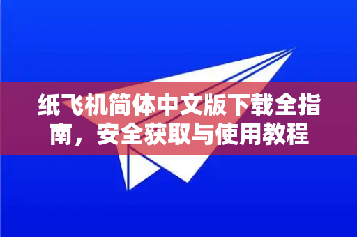 纸飞机简体中文版下载全指南，安全获取与使用教程