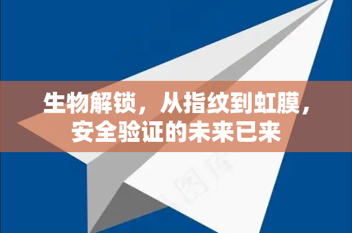 生物解锁,从指纹到虹膜,安全验证的未来已来-第1张图片-纸飞机下载 - Telegeram官网版下载 生物解锁,从指纹到虹膜,安全验证的未来已来-第1张图片-纸飞机下载 - Telegeram官网版下载