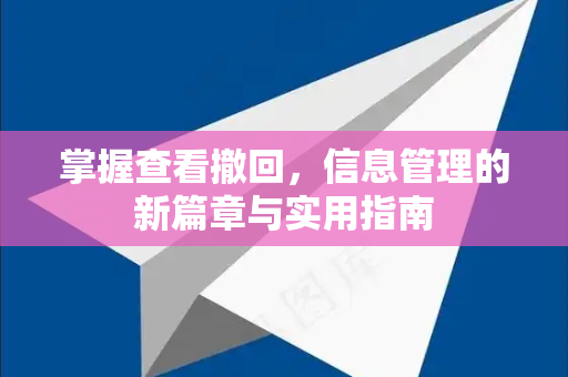 掌握查看撤回,信息管理的新篇章与实用指南-第1张图片-纸飞机下载 - Telegeram官网版下载 掌握查看撤回,信息管理的新篇章与实用指南-第1张图片-纸飞机下载 - Telegeram官网版下载