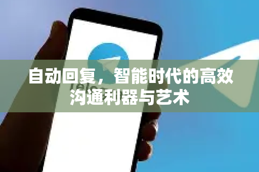 自动回复,智能时代的高效沟通利器与艺术-第1张图片-纸飞机下载 - Telegeram官网版下载 自动回复,智能时代的高效沟通利器与艺术-第1张图片-纸飞机下载 - Telegeram官网版下载