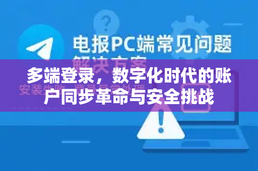 多端登录，数字化时代的账户同步革命与安全挑战-第1张图片-纸飞机下载 - Telegeram官网版下载