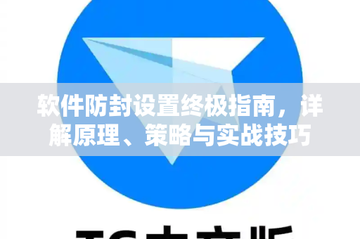 软件防封设置终极指南，详解原理、策略与实战技巧-第1张图片-纸飞机下载 - Telegeram官网版下载