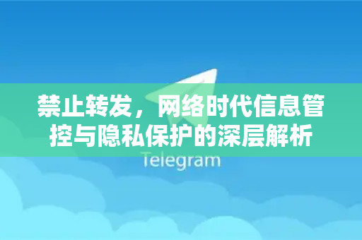 禁止转发,网络时代信息管控与隐私保护的深层解析-第1张图片-纸飞机下载 - Telegeram官网版下载 禁止转发,网络时代信息管控与隐私保护的深层解析-第1张图片-纸飞机下载 - Telegeram官网版下载