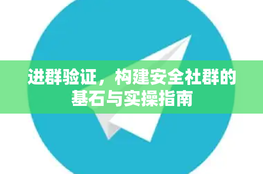 进群验证,构建安全社群的基石与实操指南-第1张图片-纸飞机下载 - Telegeram官网版下载 进群验证,构建安全社群的基石与实操指南-第1张图片-纸飞机下载 - Telegeram官网版下载