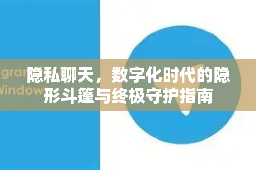 隐私聊天,数字化时代的隐形斗篷与终极守护指南-第1张图片-纸飞机下载 - Telegeram官网版下载 隐私聊天,数字化时代的隐形斗篷与终极守护指南-第1张图片-纸飞机下载 - Telegeram官网版下载