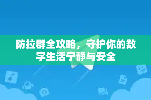 防拉群全攻略,守护你的数字生活宁静与安全-第1张图片-纸飞机下载 - Telegeram官网版下载 防拉群全攻略,守护你的数字生活宁静与安全-第1张图片-纸飞机下载 - Telegeram官网版下载