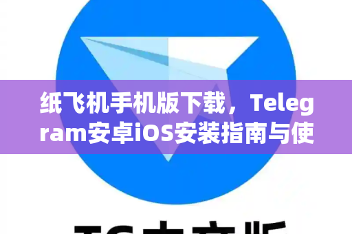 纸飞机手机版下载，Telegram安卓iOS安装指南与使用技巧