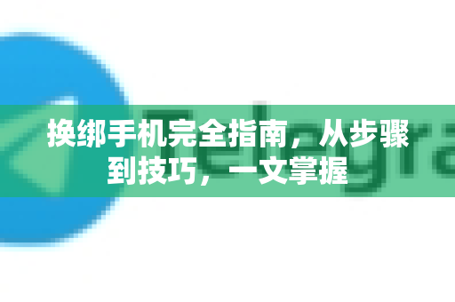 换绑手机完全指南,从步骤到技巧,一文掌握-第1张图片-纸飞机下载 - Telegeram官网版下载 换绑手机完全指南,从步骤到技巧,一文掌握-第1张图片-纸飞机下载 - Telegeram官网版下载