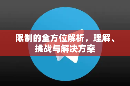 限制的全方位解析,理解、挑战与解决方案-第1张图片-纸飞机下载 - Telegeram官网版下载 限制的全方位解析,理解、挑战与解决方案-第1张图片-纸飞机下载 - Telegeram官网版下载