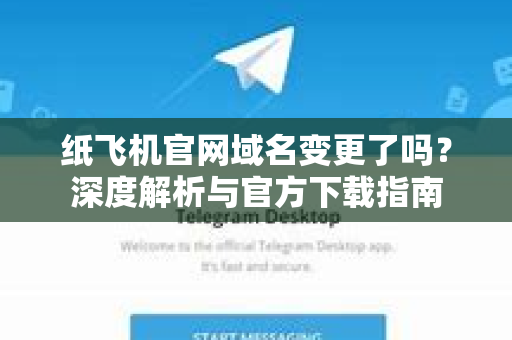 纸飞机官网域名变更了吗？深度解析与官方下载指南