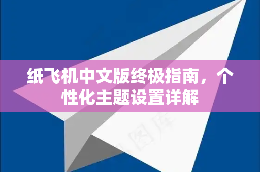 纸飞机中文版终极指南，个性化主题设置详解