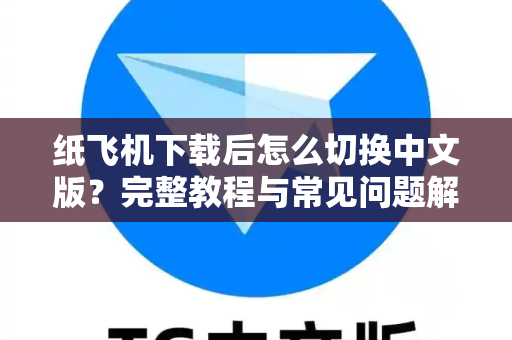 纸飞机下载后怎么切换中文版？完整教程与常见问题解答