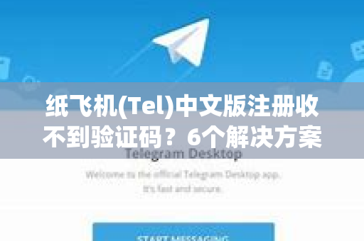 纸飞机(Tel)中文版注册收不到验证码？6个解决方案全解析！